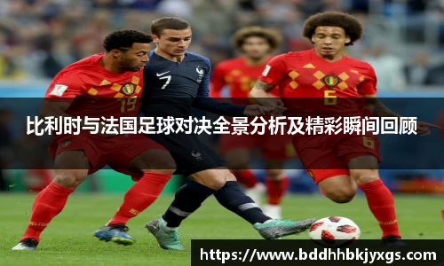比利时与法国足球对决全景分析及精彩瞬间回顾
