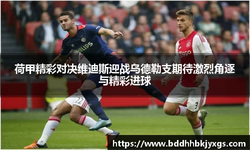 荷甲精彩对决维迪斯迎战乌德勒支期待激烈角逐与精彩进球