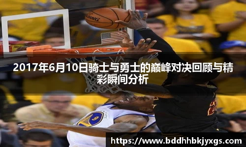 2017年6月10日骑士与勇士的巅峰对决回顾与精彩瞬间分析